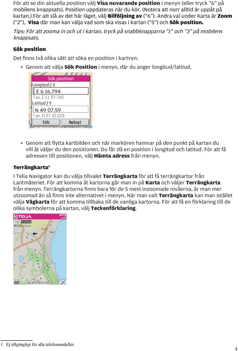 Tips: För att zooma in och ut i kartan, tryck på snabbknapparna 1 och 3 på mobilens knappsats.