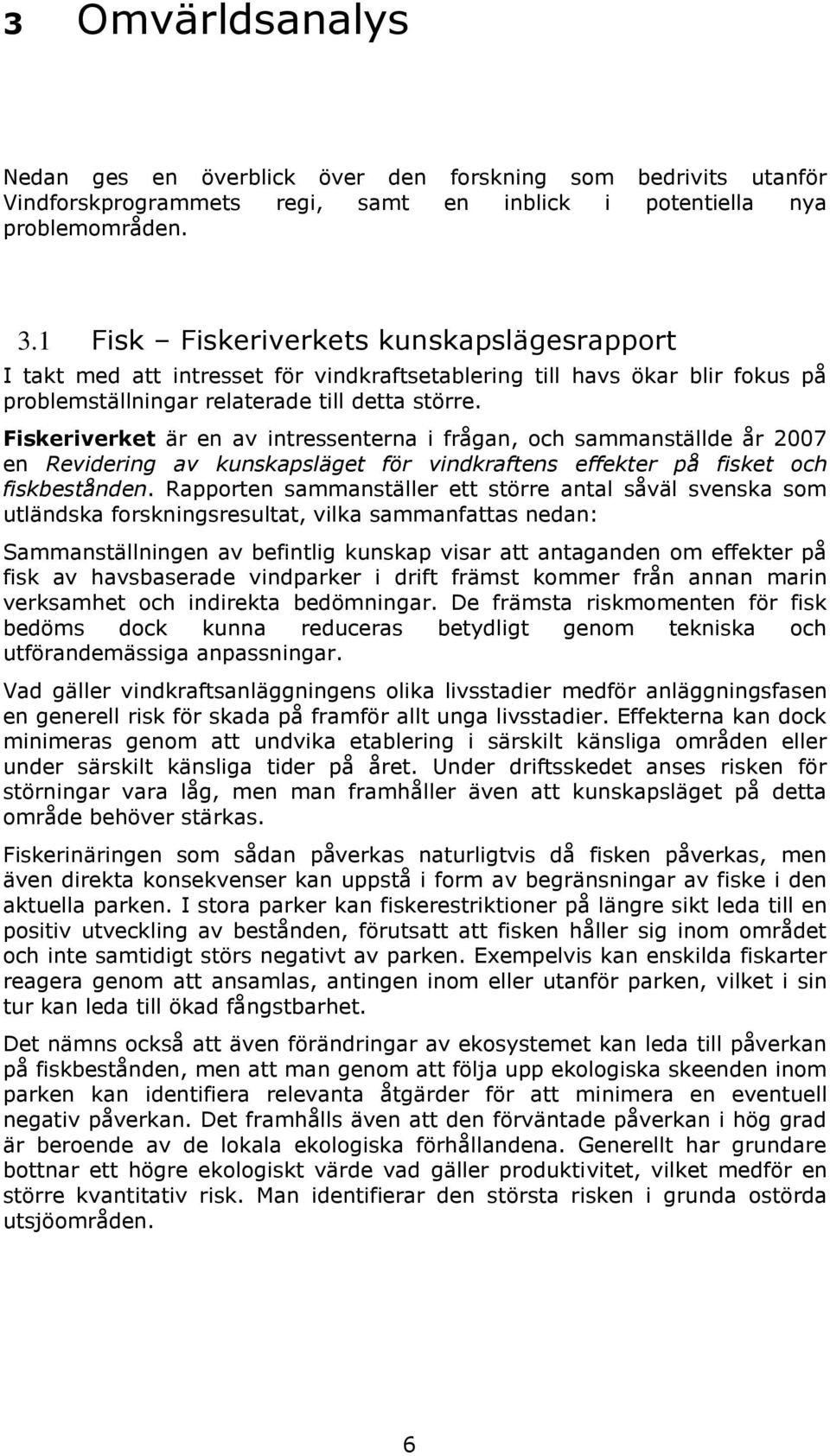 Fiskeriverket är en av intressenterna i frågan, och sammanställde år 2007 en Revidering av kunskapsläget för vindkraftens effekter på fisket och fiskbestånden.