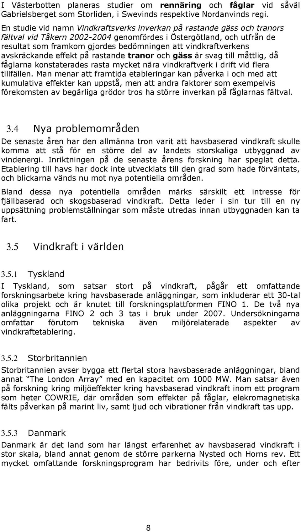 vindkraftverkens avskräckande effekt på rastande tranor och gäss är svag till måttlig, då fåglarna konstaterades rasta mycket nära vindkraftverk i drift vid flera tillfällen.