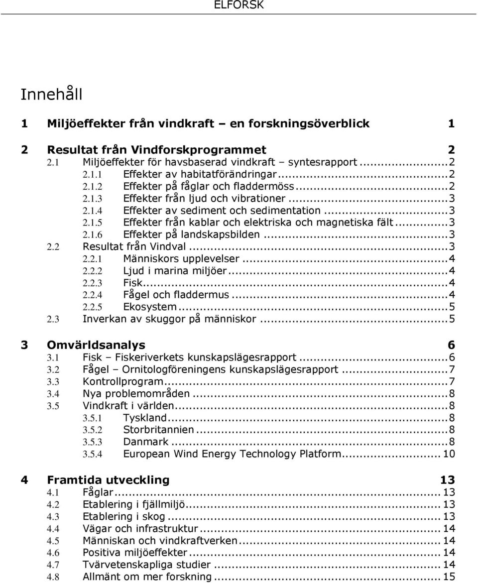 .. 3 Effekter från kablar och elektriska och magnetiska fält... 3 2.1.6 Effekter på landskapsbilden... 3 2.2 Resultat från Vindval... 3 2.2.1 Människors upplevelser... 4 2.2.2 Ljud i marina miljöer.