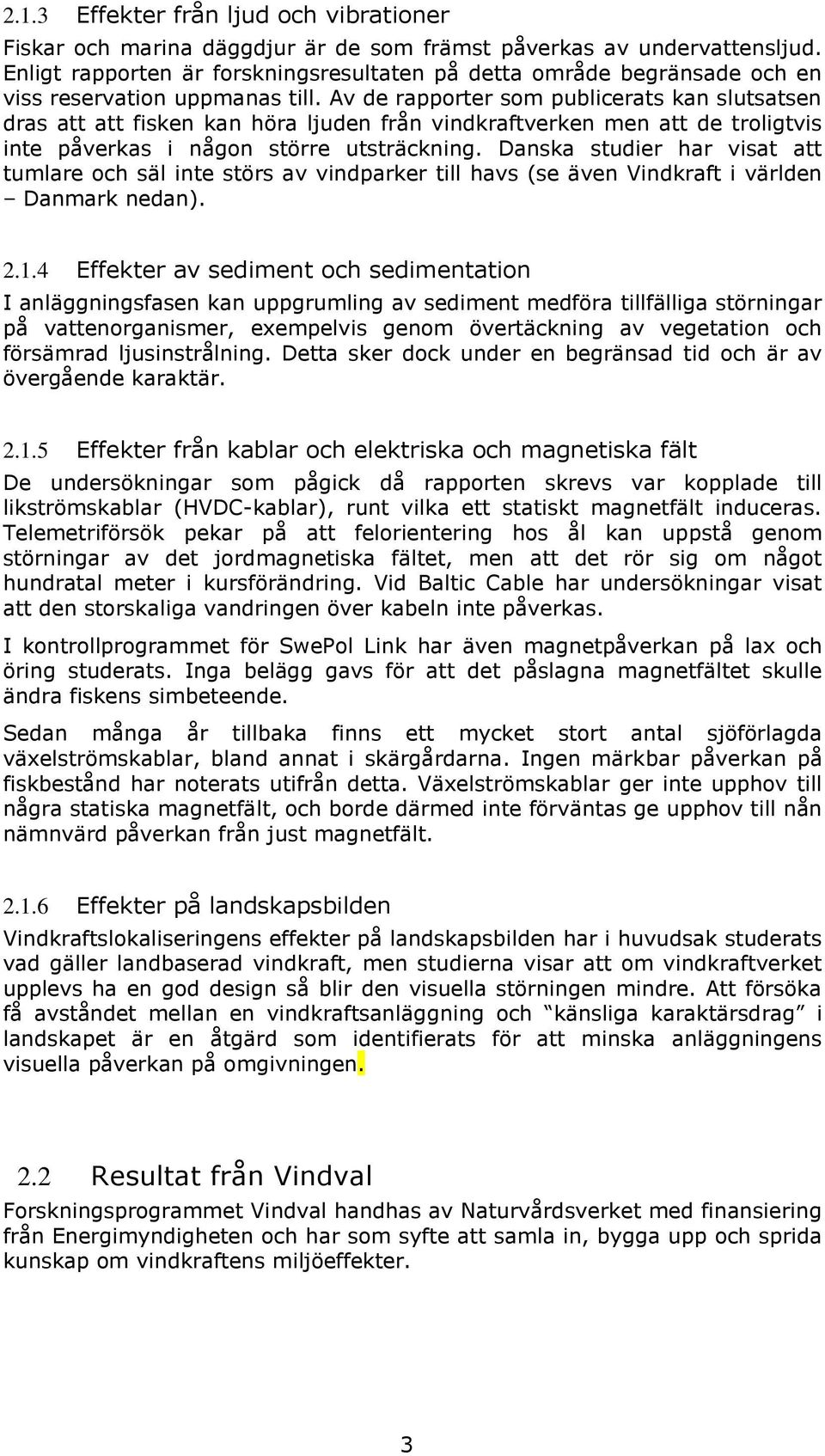 Av de rapporter som publicerats kan slutsatsen dras att att fisken kan höra ljuden från vindkraftverken men att de troligtvis inte påverkas i någon större utsträckning.