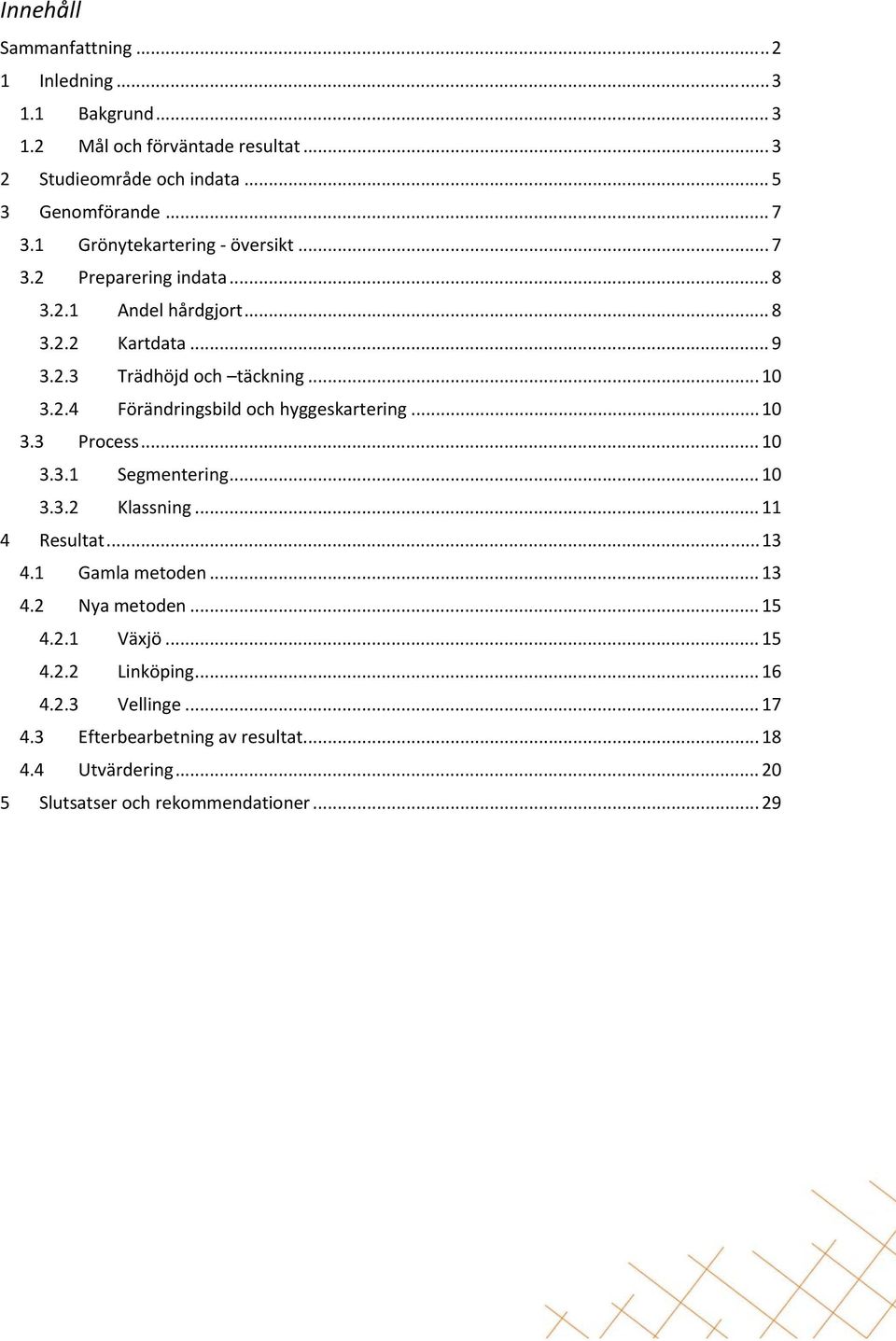 .. 10 3.3 Process... 10 3.3.1 Segmentering... 10 3.3.2 Klassning... 11 4 Resultat... 13 4.1 Gamla metoden... 13 4.2 Nya metoden... 15 4.2.1 Växjö... 15 4.2.2 Linköping.