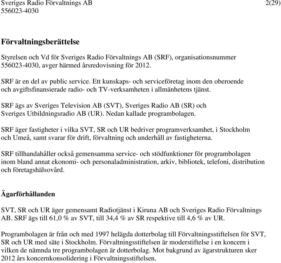 SRF ägs av Sveriges Television AB (SVT), Sveriges Radio AB (SR) och Sveriges Utbildningsradio AB (UR). Nedan kallade programbolagen.