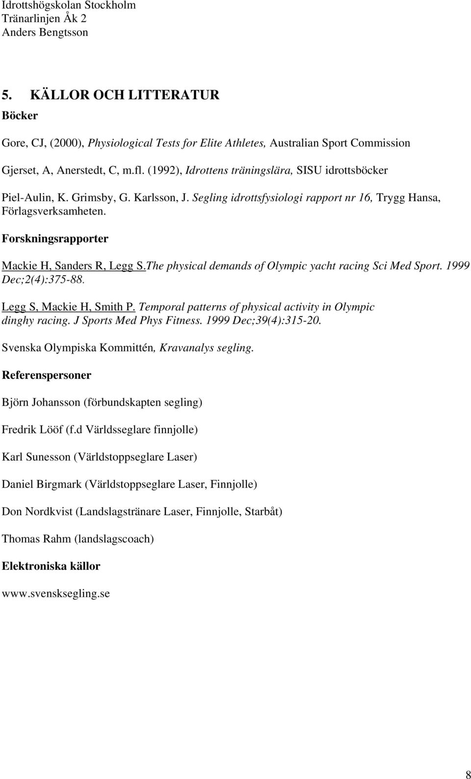 Forskningsrapporter Mackie H, Sanders R, Legg S.The physical demands of Olympic yacht racing Sci Med Sport. 1999 Dec;2():7-88. Legg S, Mackie H, Smith P.