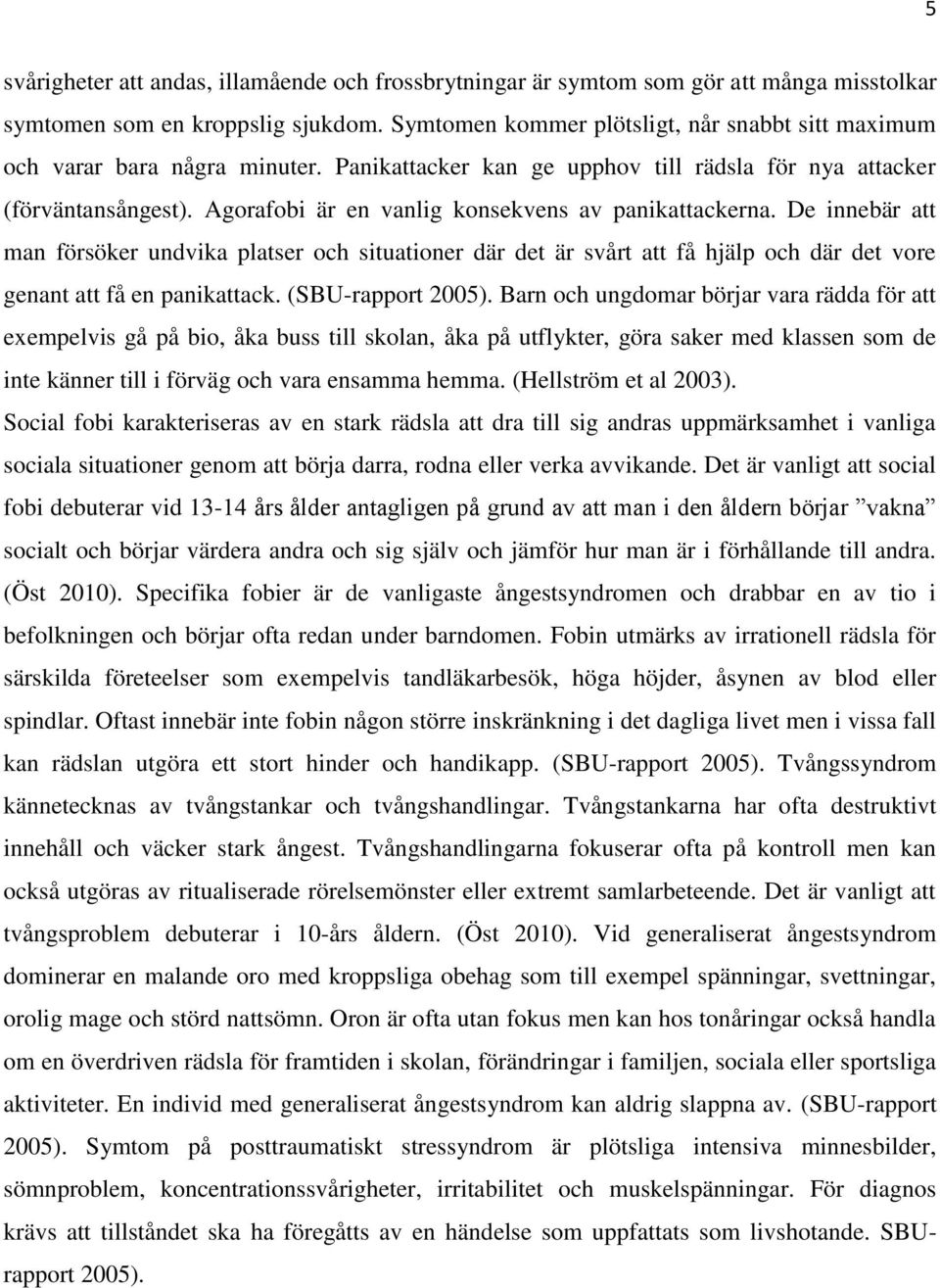 Agorafobi är en vanlig konsekvens av panikattackerna. De innebär att man försöker undvika platser och situationer där det är svårt att få hjälp och där det vore genant att få en panikattack.