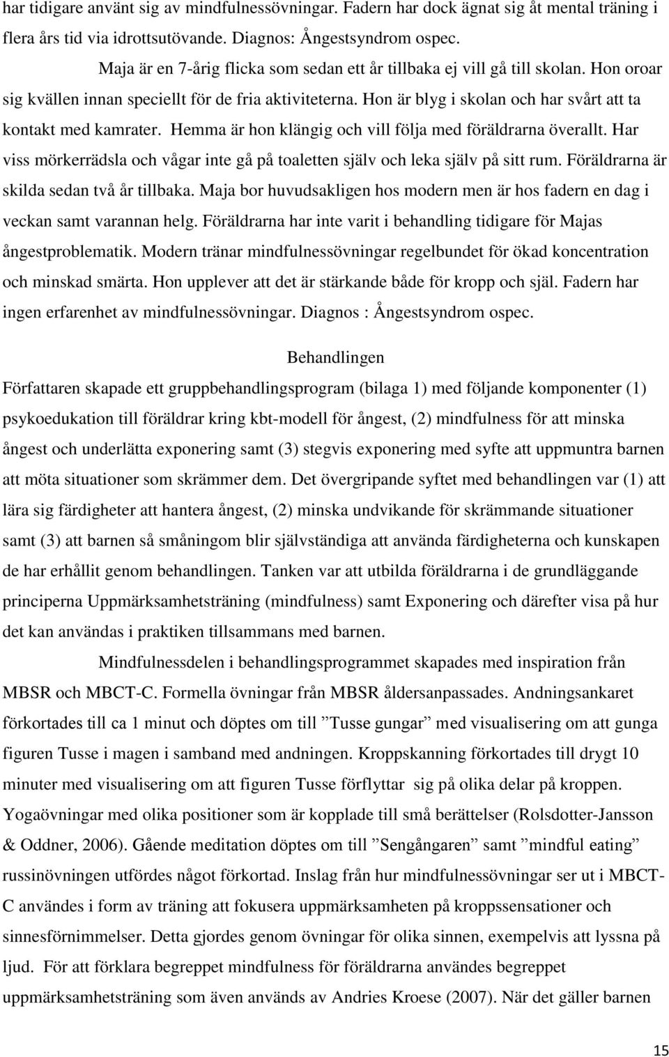 Hon är blyg i skolan och har svårt att ta kontakt med kamrater. Hemma är hon klängig och vill följa med föräldrarna överallt.