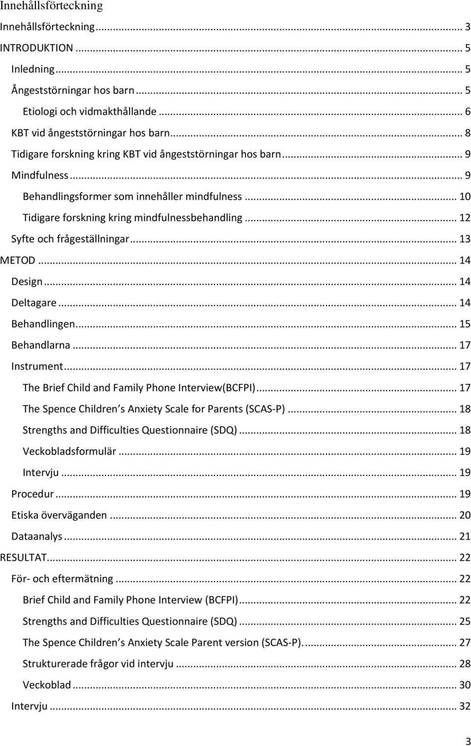 .. 12 Syfte och frågeställningar... 13 METOD... 14 Design... 14 Deltagare... 14 Behandlingen... 15 Behandlarna... 17 Instrument... 17 The Brief Child and Family Phone Interview(BCFPI).