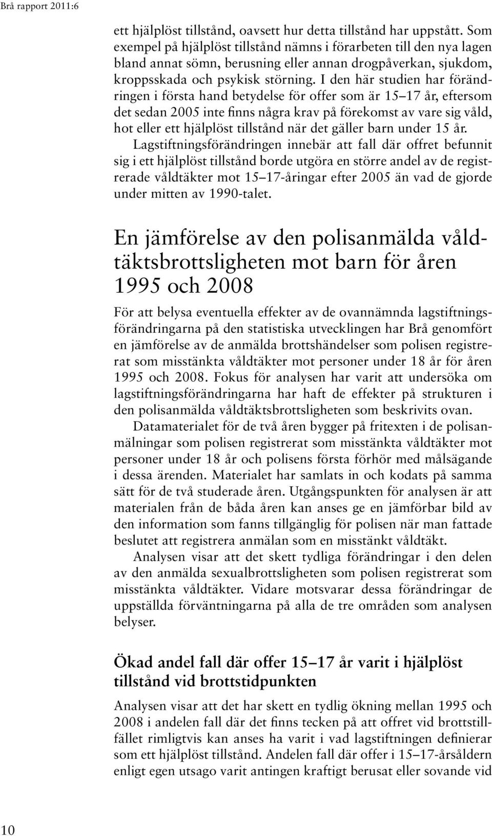 I den här studien har förändringen i första hand betydelse för offer som är 15 17 år, eftersom det sedan 2005 inte finns några krav på förekomst av vare sig våld, hot eller ett hjälplöst tillstånd