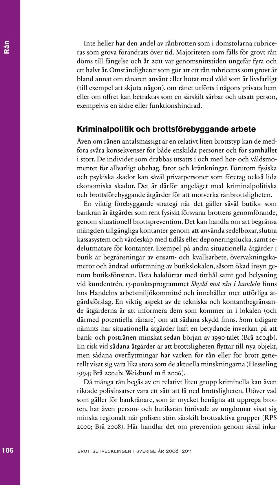 Omständigheter som gör att ett rån rubriceras som grovt är bland annat om rånaren använt eller hotat med våld som är livsfarligt (till exempel att skjuta någon), om rånet utförts i någons privata hem