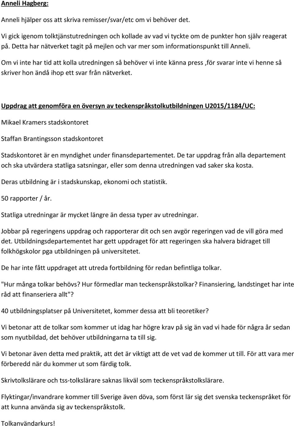 Om vi inte har tid att kolla utredningen så behöver vi inte känna press,för svarar inte vi henne så skriver hon ändå ihop ett svar från nätverket.