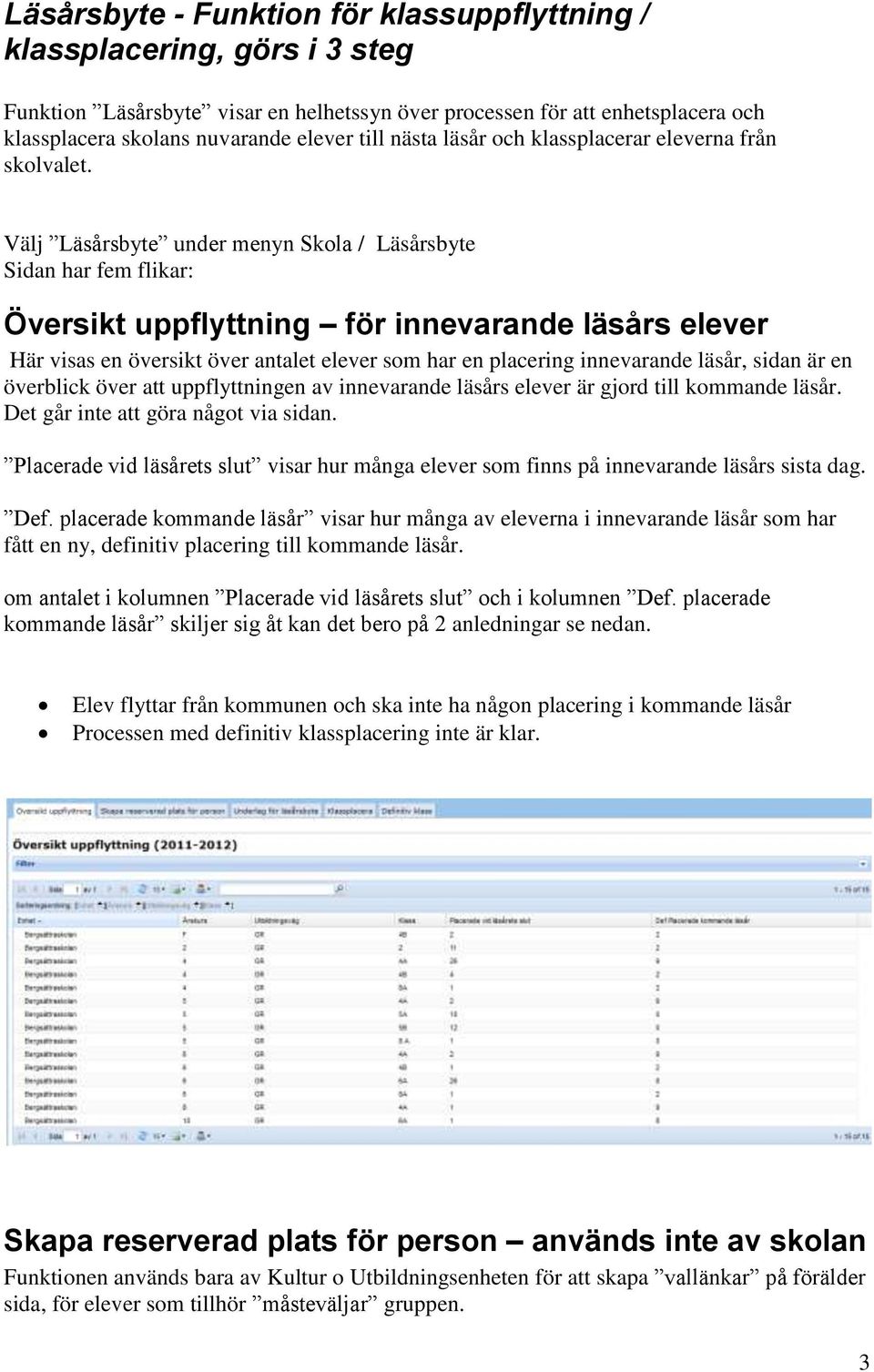 Välj Läsårsbyte under menyn Skola / Läsårsbyte Sidan har fem flikar: Översikt uppflyttning för innevarande läsårs elever Här visas en översikt över antalet elever som har en placering innevarande