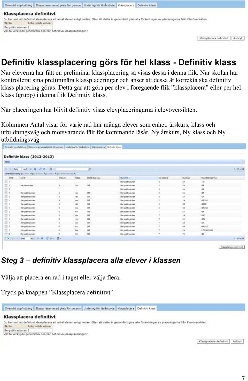 Detta går att göra per elev i föregående flik klassplacera eller per hel klass (grupp) i denna flik Definitiv klass. När placeringen har blivit definitiv visas elevplaceringarna i elevöversikten.