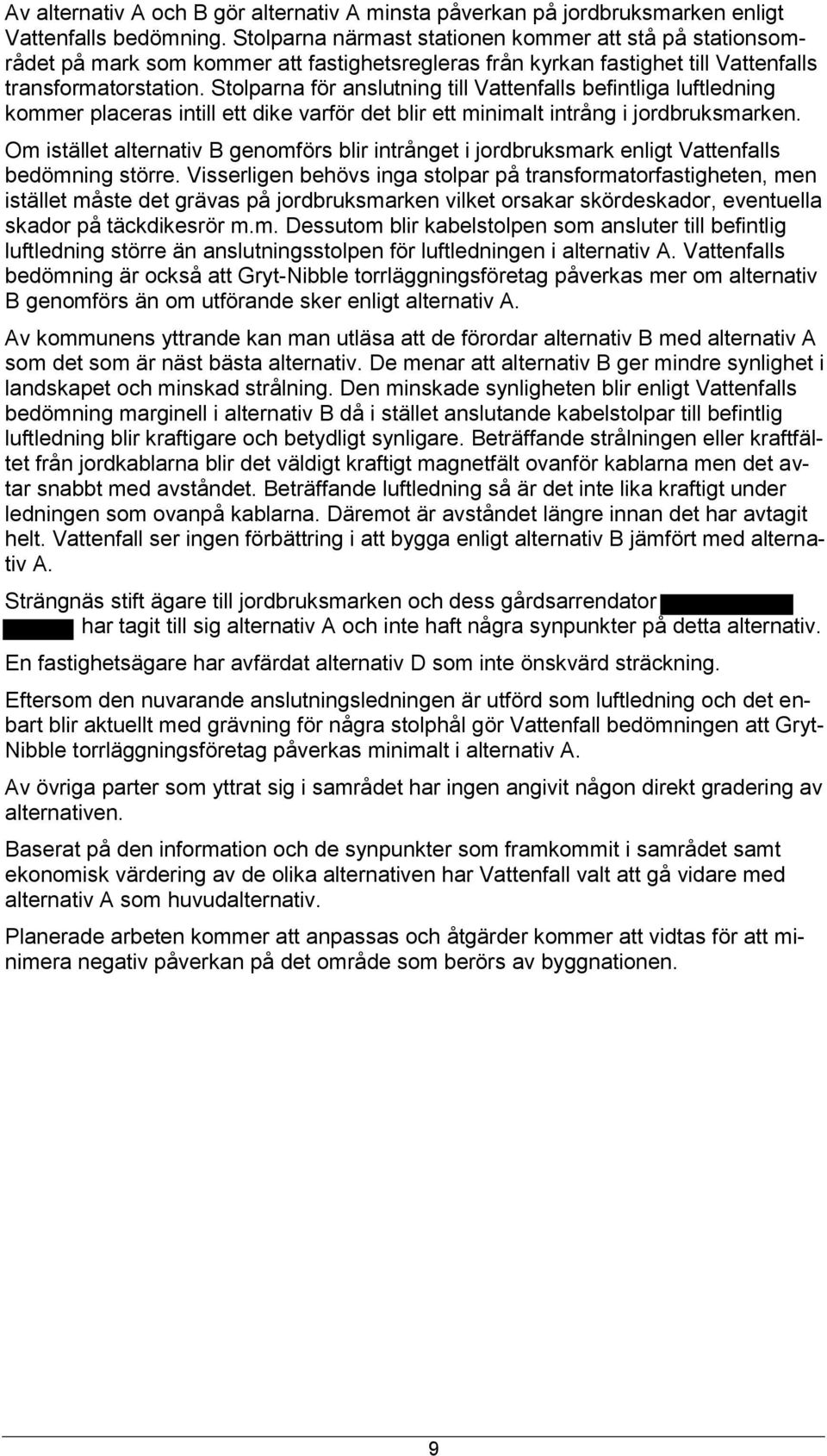 Stlparna för anslutning till Vattenfalls befintliga luftledning kmmer placeras intill ett dike varför det blir ett minimalt intrång i jrdbruksmarken.