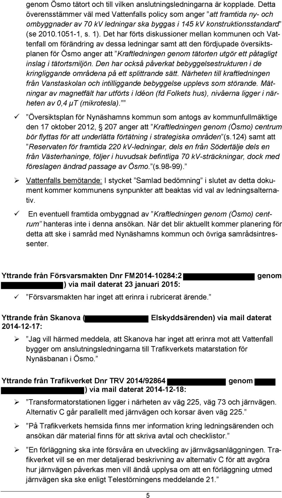 Det har förts diskussiner mellan kmmunen ch Vattenfall m förändring av dessa ledningar samt att den fördjupade översiktsplanen för Ösm anger att Kraftledningen genm tätrten utgör ett påtagligt inslag