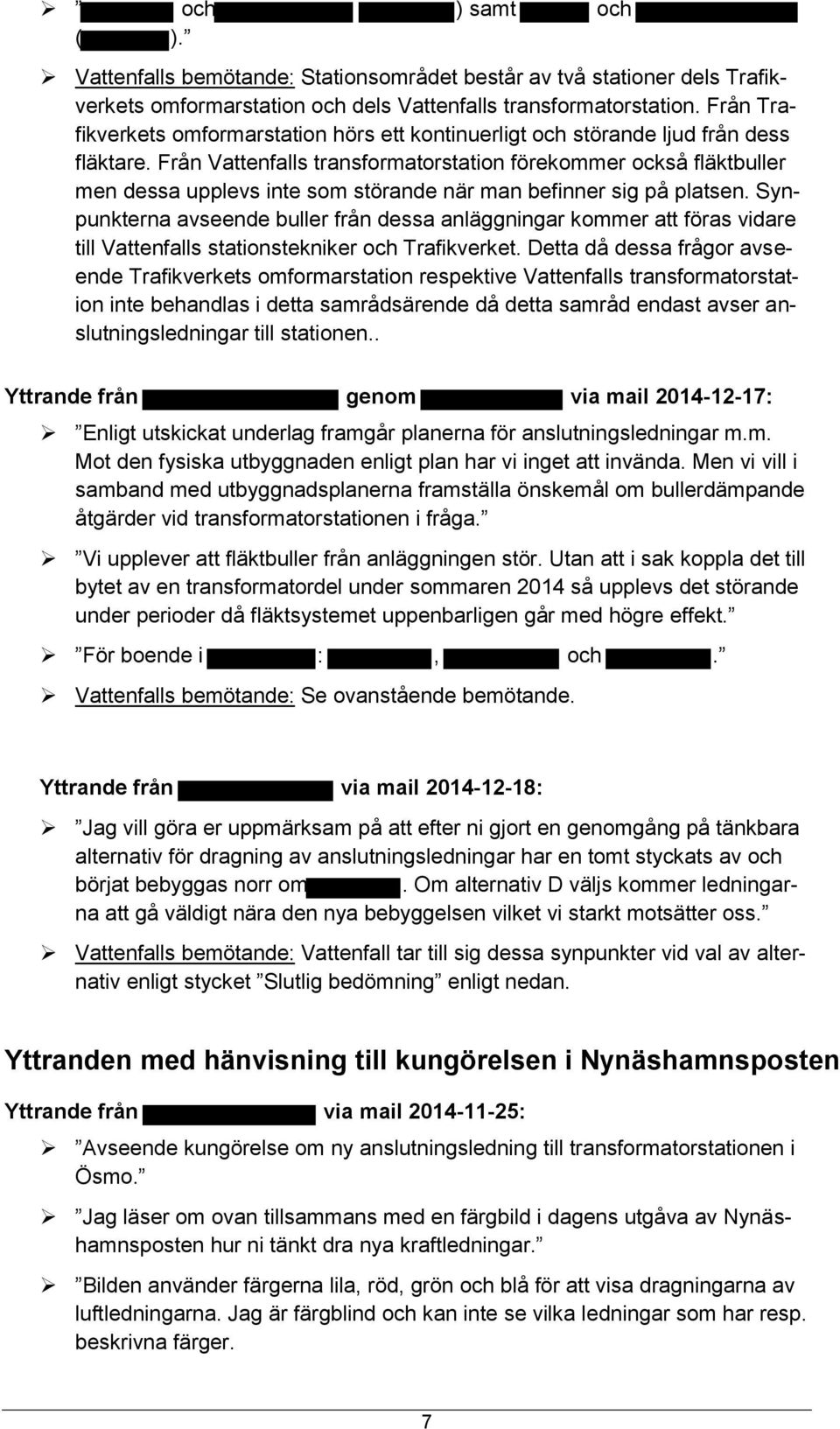 Från Vattenfalls transfrmatrstatin förekmmer ckså fläktbuller men dessa upplevs inte sm störande när man befinner sig på platsen.