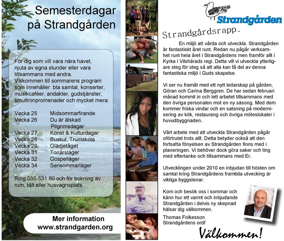 Vecka 25 Vecka 26 Vecka 27 Vecka 28 Vecka 29 Vecka 31 Vecka 32 Vecka 34 Midsommarfirande Du är älskad Pilgrimsdagar Konst & Kulturdagar Buskul, Trumskola Glädjetåget Tonårsläger Gospelläger