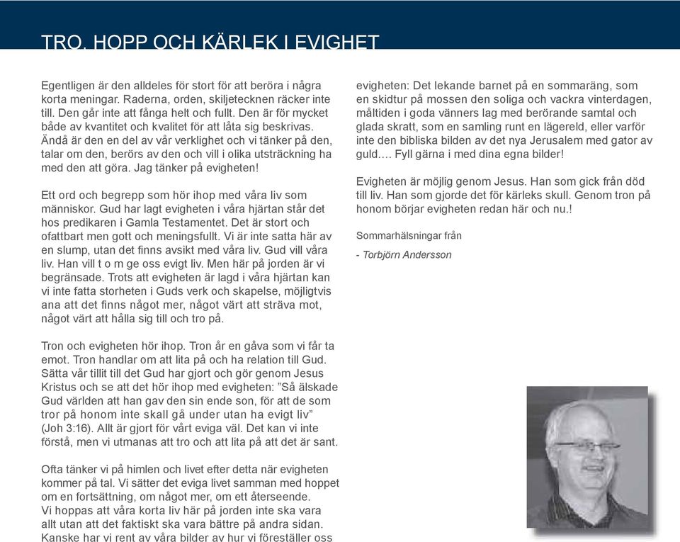 Ändå är den en del av vår verklighet och vi tänker på den, talar om den, berörs av den och vill i olika utsträckning ha med den att göra. Jag tänker på evigheten!