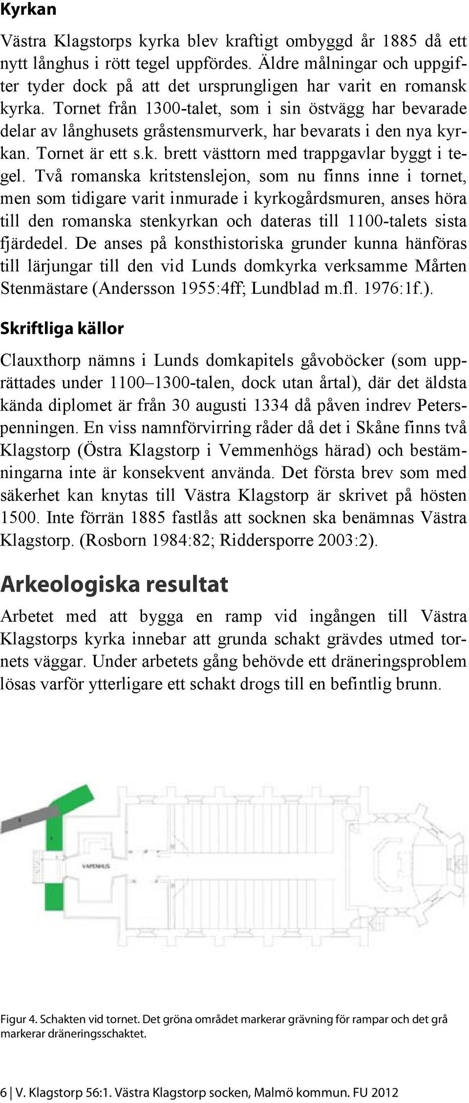 Två romanska kritstenslejon, som nu finns inne i tornet, men som tidigare varit inmurade i kyrkogårdsmuren, anses höra till den romanska stenkyrkan och dateras till 1100-talets sista fjärdedel.