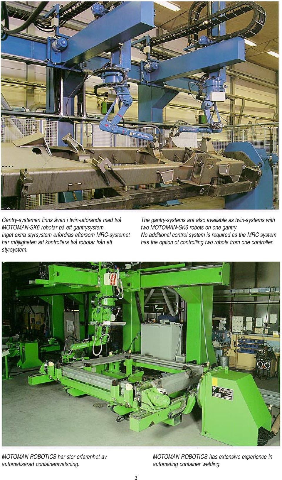 The gantry-systems are also available as twin-systems with two MOTOMAN-SK6 robots on one gantry.