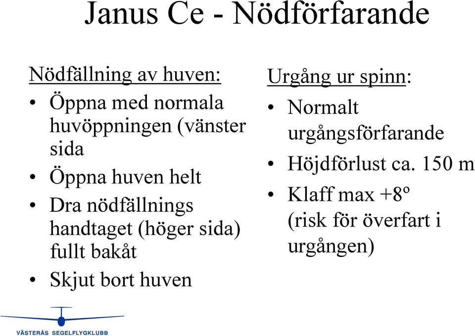 (höger sida) fullt bakåt Skjut bort huven Urgång ur spinn: Normalt