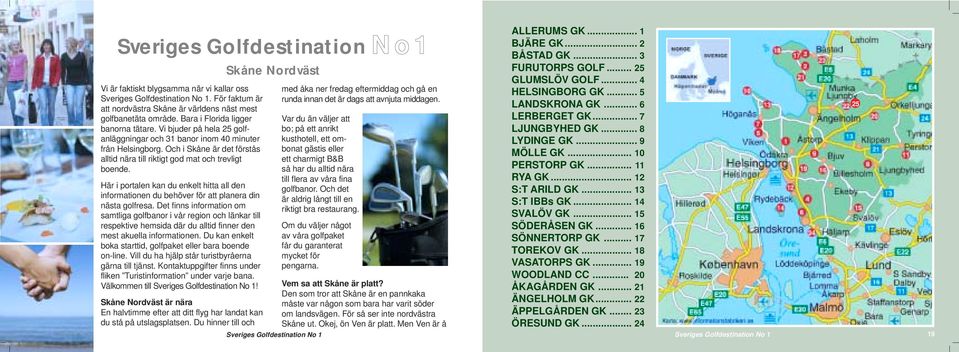 Och i Skåne är det förstås alltid nära till riktigt god mat och trevligt boende. Här i portalen kan du enkelt hitta all den informationen du behöver för att planera din nästa golfresa.