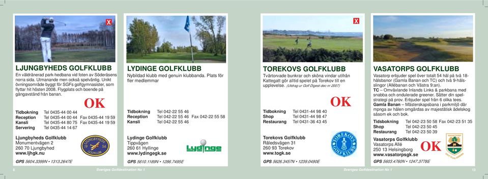 Tidbokning Tel 0435-44 00 44 Reception Tel 0435-44 00 44 Fax 0435-44 19 59 Kansli Tel 0435-44 80 75 Fax 0435-44 19 59 Servering Tel 0435-44 14 67 Ljungbyheds Golfklubb Monumentvägen 2 260 70