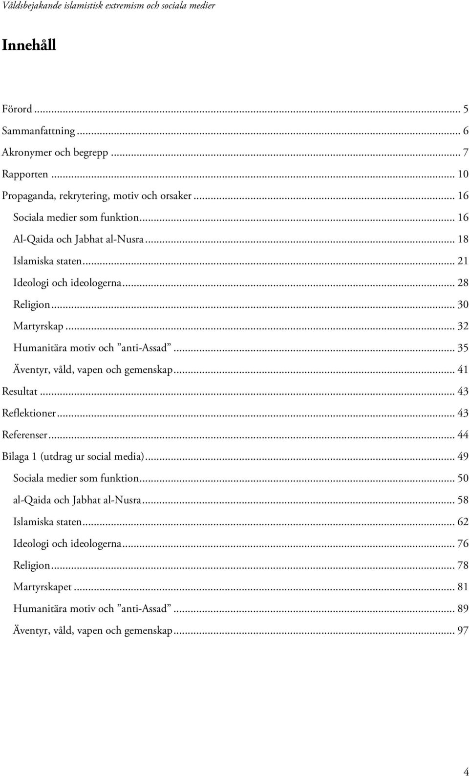 .. 35 Äventyr, våld, vapen och gemenskap... 41 Resultat... 43 Reflektioner... 43 Referenser... 44 Bilaga 1 (utdrag ur social media)... 49 Sociala medier som funktion.