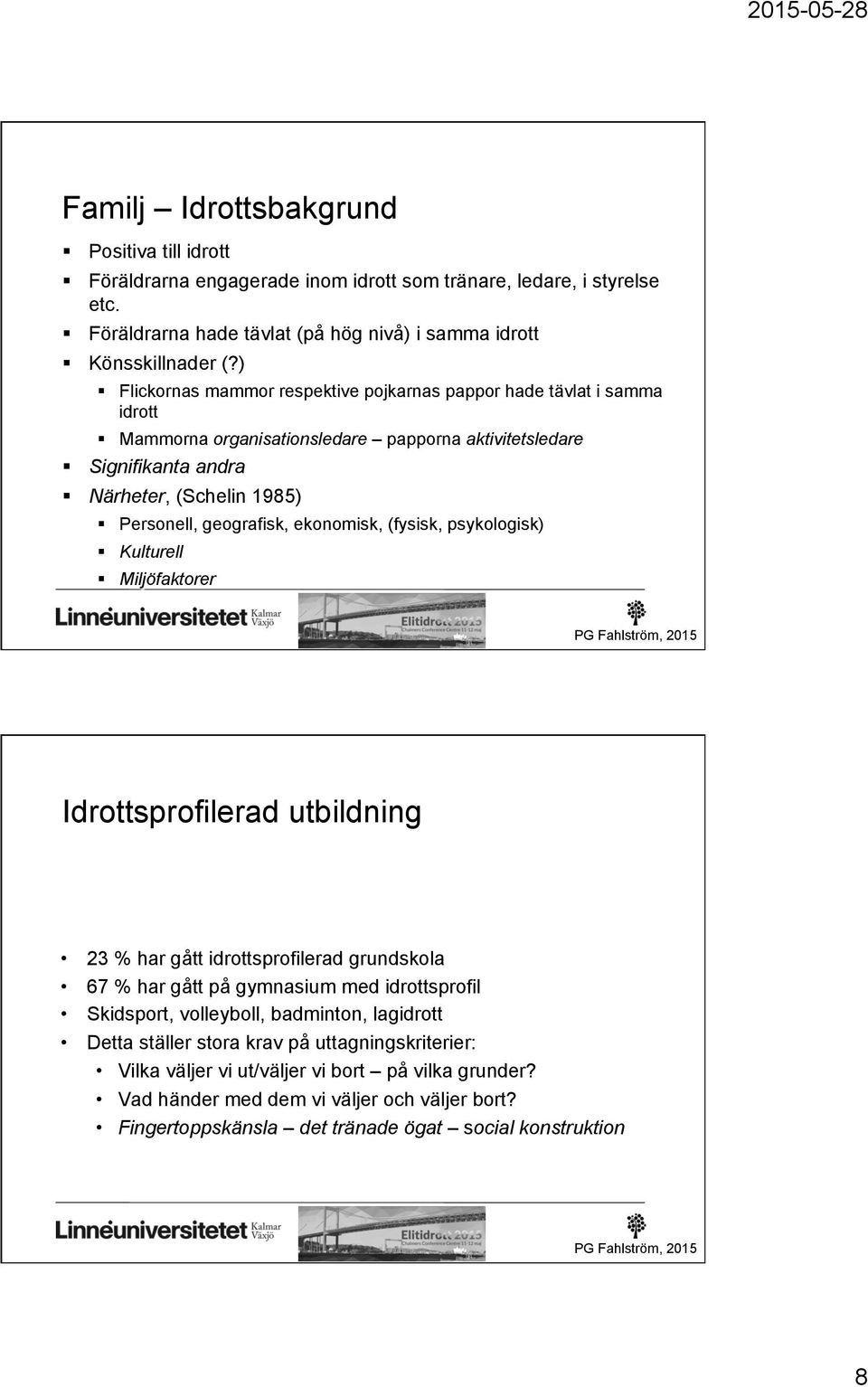ekonomisk, (fysisk, psykologisk) Kulturell Miljöfaktorer Idrottsprofilerad utbildning 23 % har gått idrottsprofilerad grundskola 67 % har gått på gymnasium med idrottsprofil Skidsport, volleyboll,