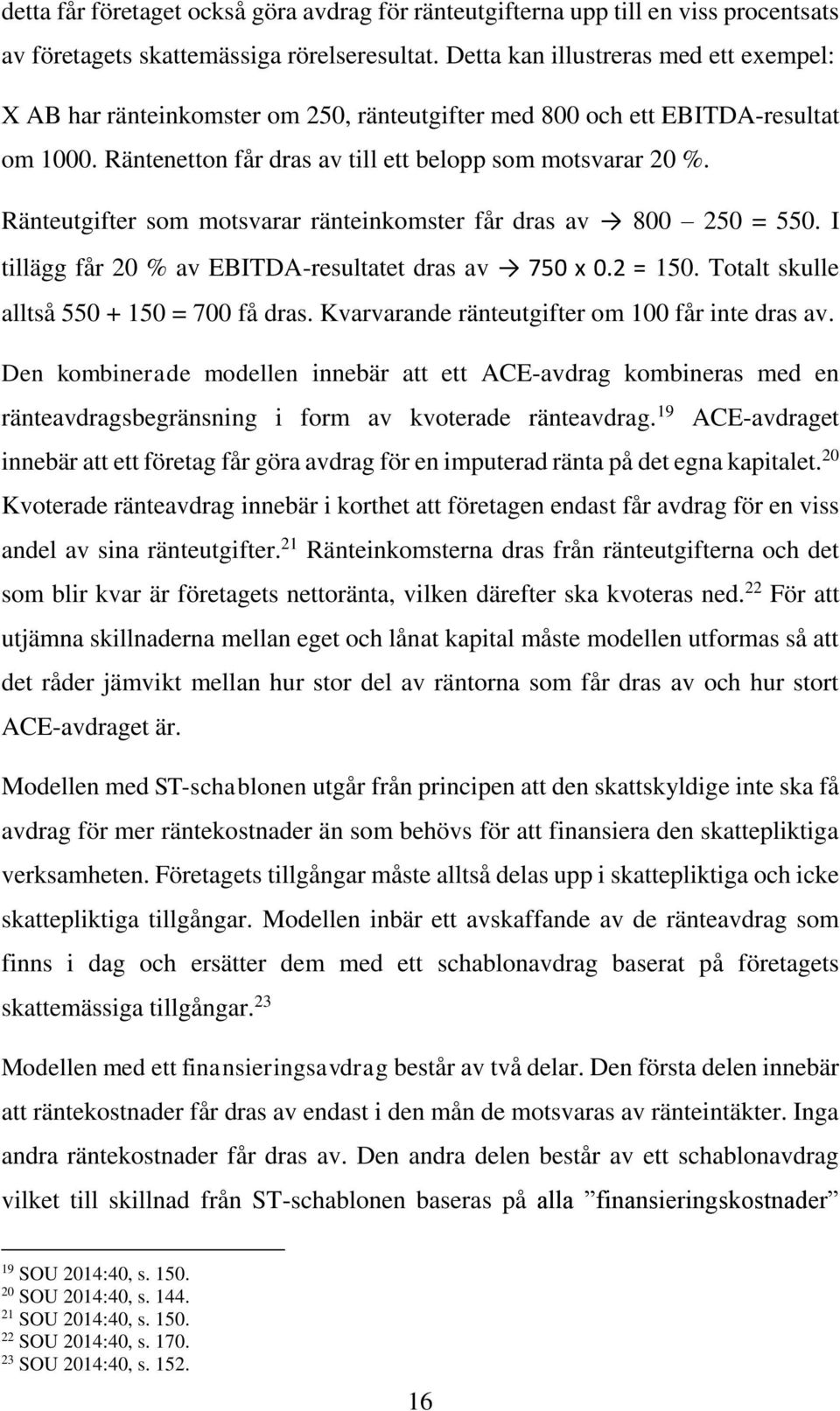 Ränteutgifter som motsvarar ränteinkomster får dras av 800 250 = 550. I tillägg får 20 % av EBITDA-resultatet dras av 750 x 0.2 = 150. Totalt skulle alltså 550 + 150 = 700 få dras.