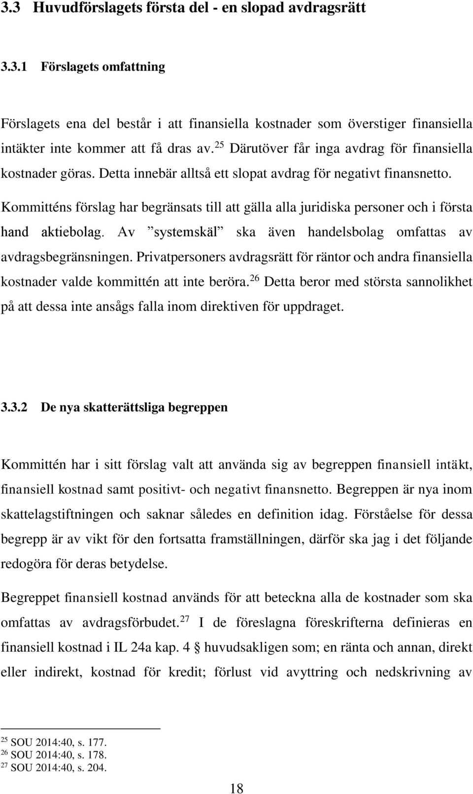 Kommitténs förslag har begränsats till att gälla alla juridiska personer och i första hand aktiebolag. Av systemskäl ska även handelsbolag omfattas av avdragsbegränsningen.