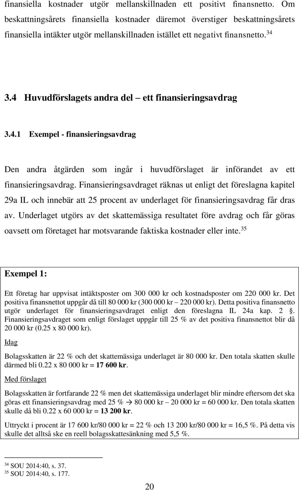 4 Huvudförslagets andra del ett finansieringsavdrag 3.4.1 Exempel - finansieringsavdrag Den andra åtgärden som ingår i huvudförslaget är införandet av ett finansieringsavdrag.