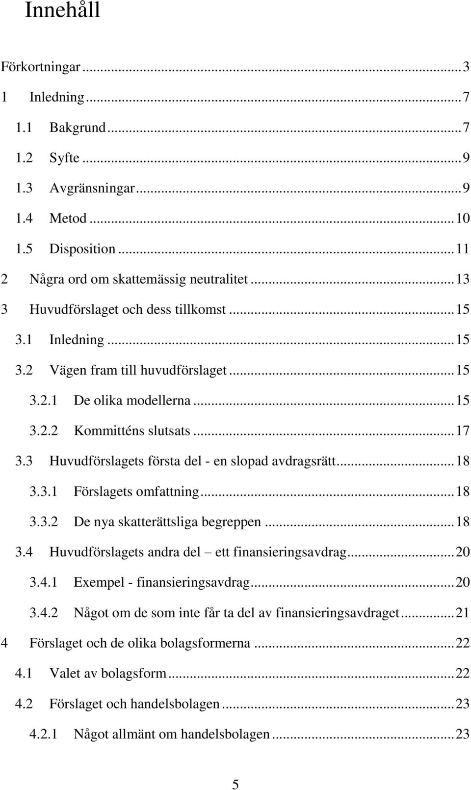 3 Huvudförslagets första del - en slopad avdragsrätt... 18 3.3.1 Förslagets omfattning... 18 3.3.2 De nya skatterättsliga begreppen... 18 3.4 Huvudförslagets andra del ett finansieringsavdrag... 20 3.