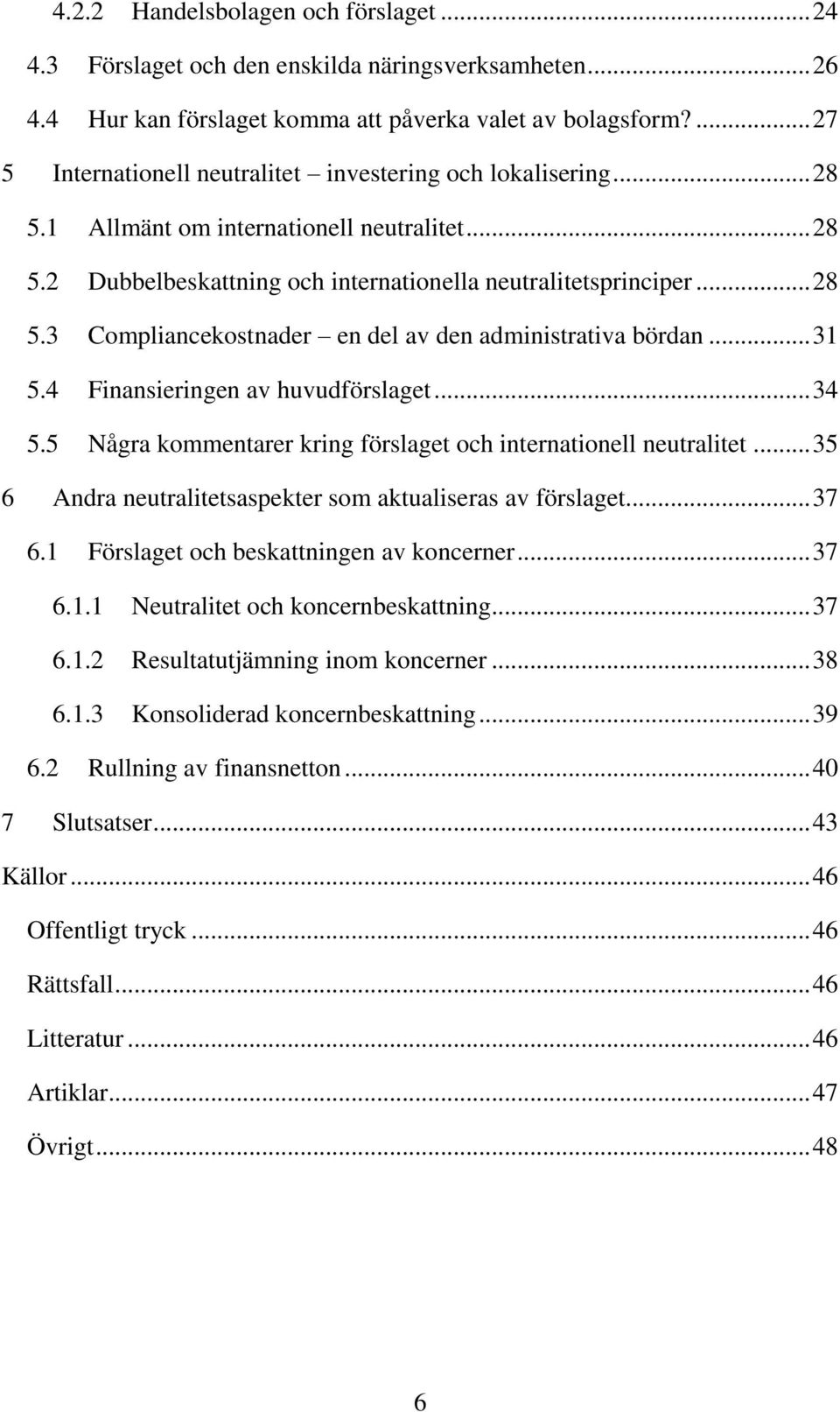 .. 31 5.4 Finansieringen av huvudförslaget... 34 5.5 Några kommentarer kring förslaget och internationell neutralitet... 35 6 Andra neutralitetsaspekter som aktualiseras av förslaget... 37 6.