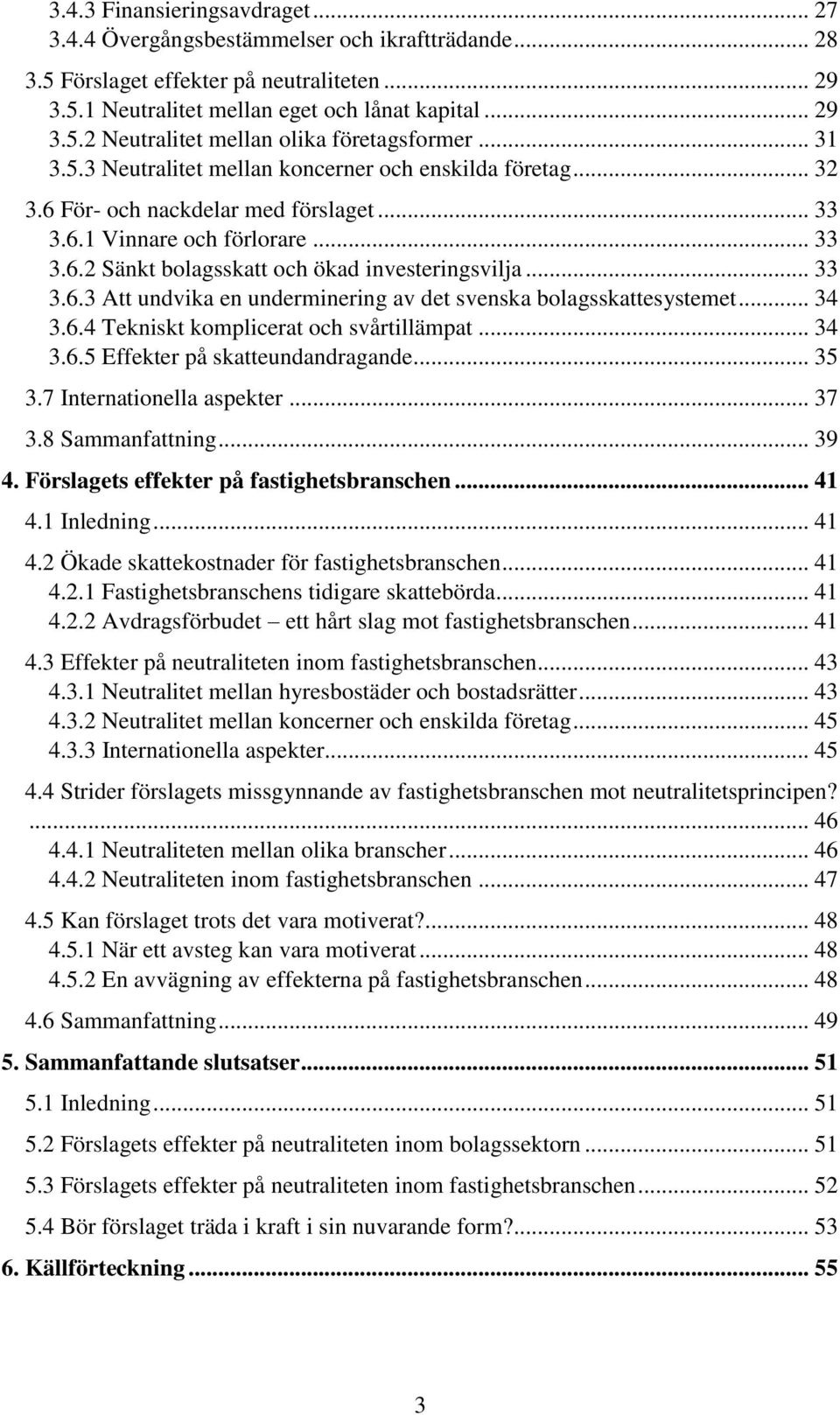 .. 33 3.6.3 Att undvika en underminering av det svenska bolagsskattesystemet... 34 3.6.4 Tekniskt komplicerat och svårtillämpat... 34 3.6.5 Effekter på skatteundandragande... 35 3.