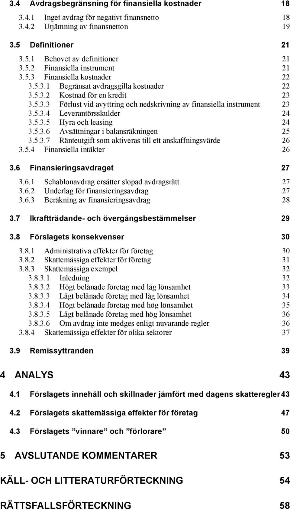 5.3.5 Hyra och leasing 24 3.5.3.6 Avsättningar i balansräkningen 25 3.5.3.7 Ränteutgift som aktiveras till ett anskaffningsvärde 26 3.5.4 Finansiella intäkter 26 3.6 Finansieringsavdraget 27 3.6.1 Schablonavdrag ersätter slopad avdragsrätt 27 3.