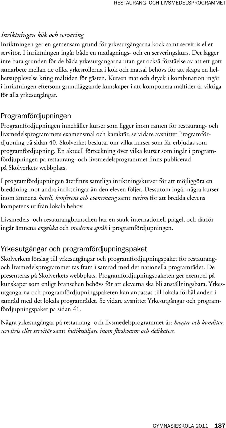 kring måltiden för gästen. Kursen mat och dryck i kombination ingår i inriktningen eftersom grundläggande kunskaper i att komponera måltider är viktiga för alla yrkesutgångar.