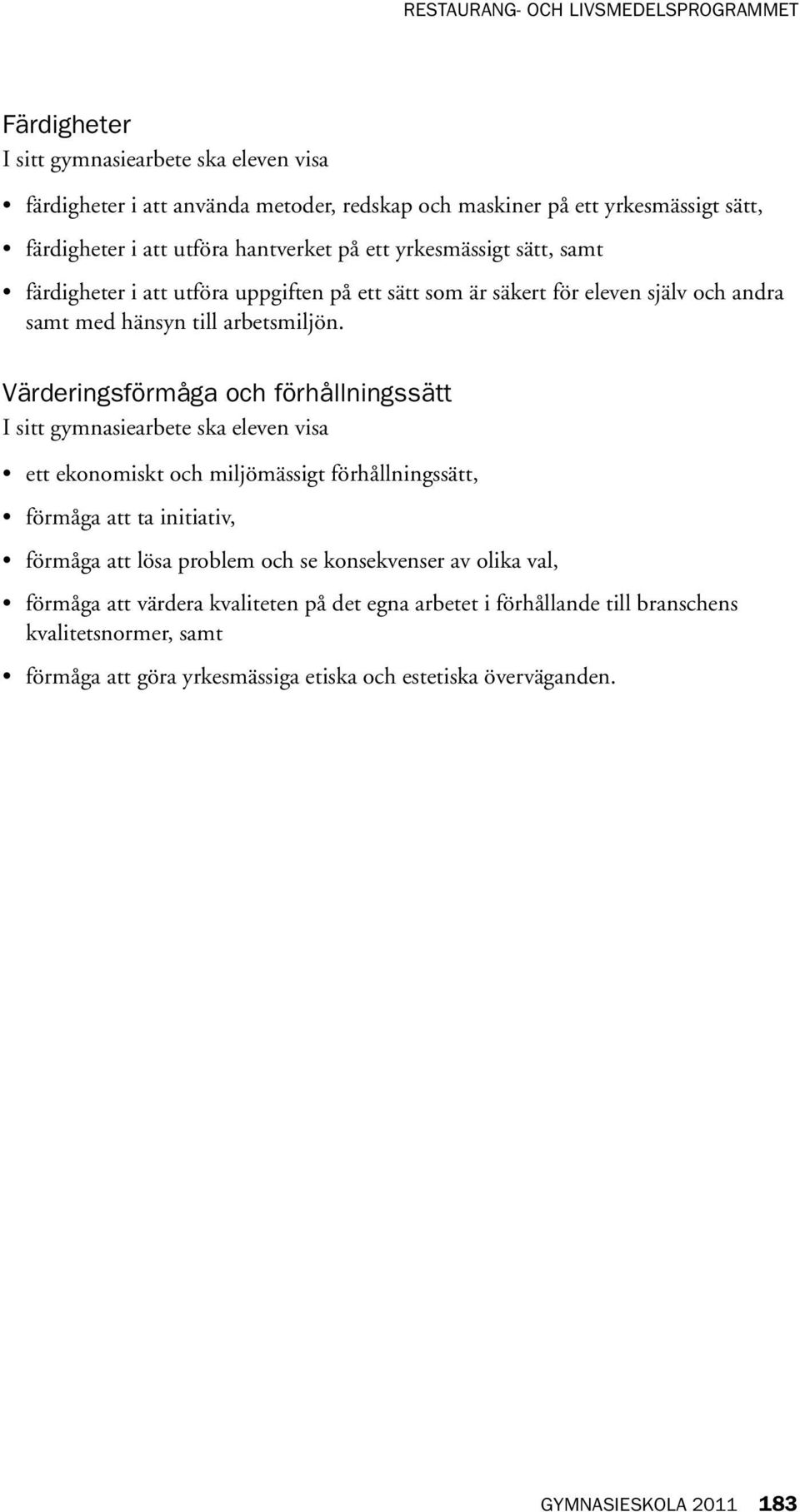 Värderingsförmåga och förhållningssätt I sitt gymnasiearbete ska eleven visa ett ekonomiskt och miljömässigt förhållningssätt, förmåga att ta initiativ, förmåga att lösa problem