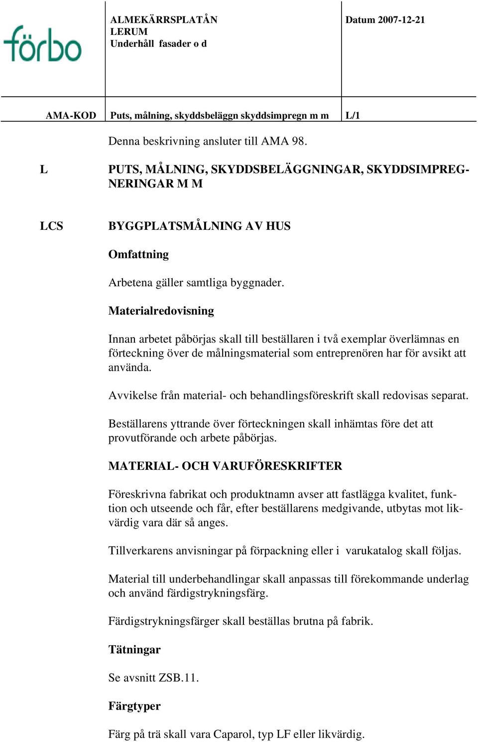 Materialredovisning Innan arbetet påbörjas skall till beställaren i två exemplar överlämnas en förteckning över de målningsmaterial som entreprenören har för avsikt att använda.