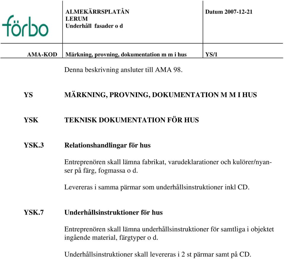 3 Relationshandlingar för hus Entreprenören skall lämna fabrikat, varudeklarationer och kulörer/nyanser på färg, fogmassa o d.