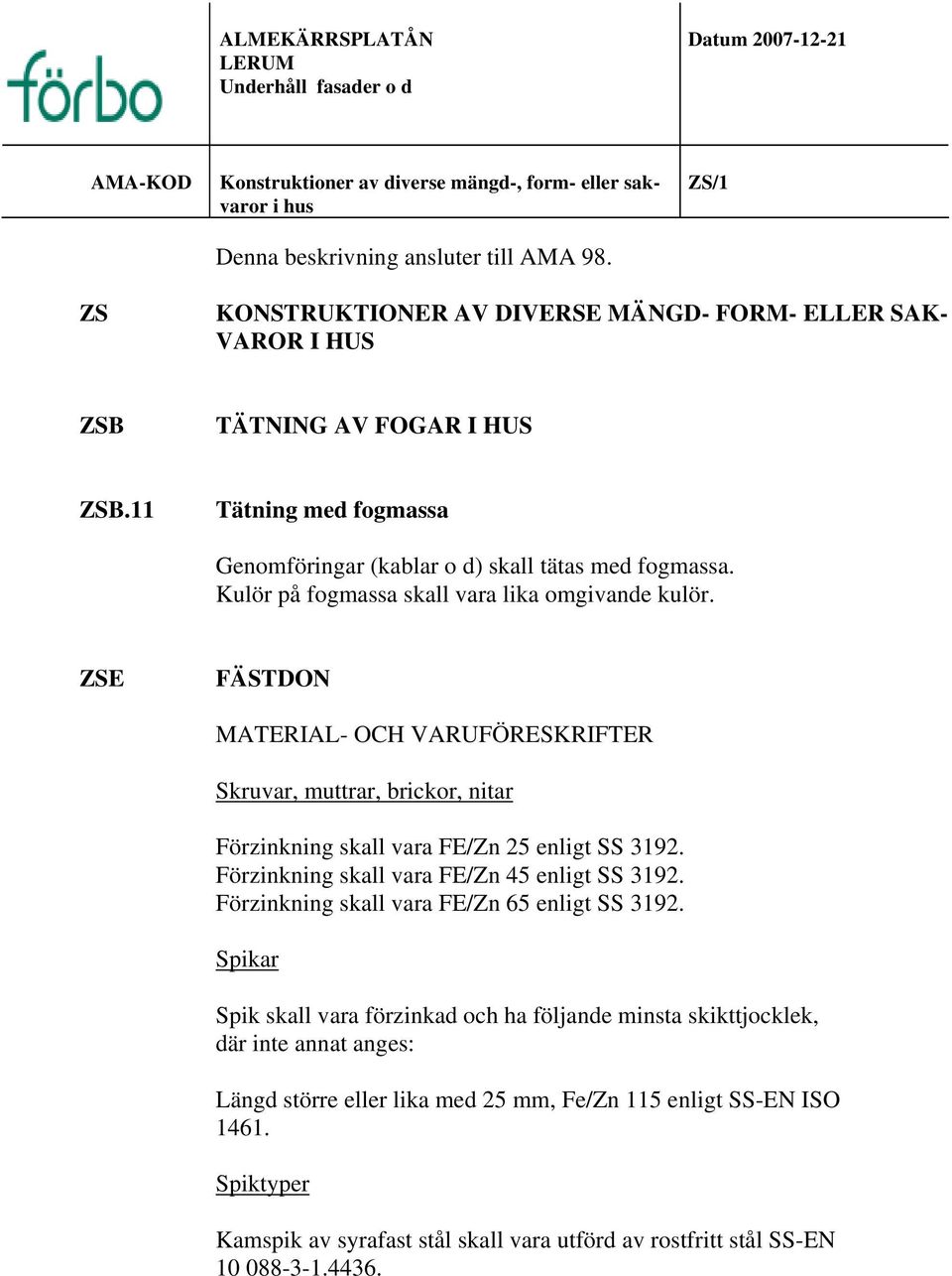 Kulör på fogmassa skall vara lika omgivande kulör. ZSE FÄSTDON MATERIAL- OCH VARUFÖRESKRIFTER Skruvar, muttrar, brickor, nitar Förzinkning skall vara FE/Zn 25 enligt SS 3192.