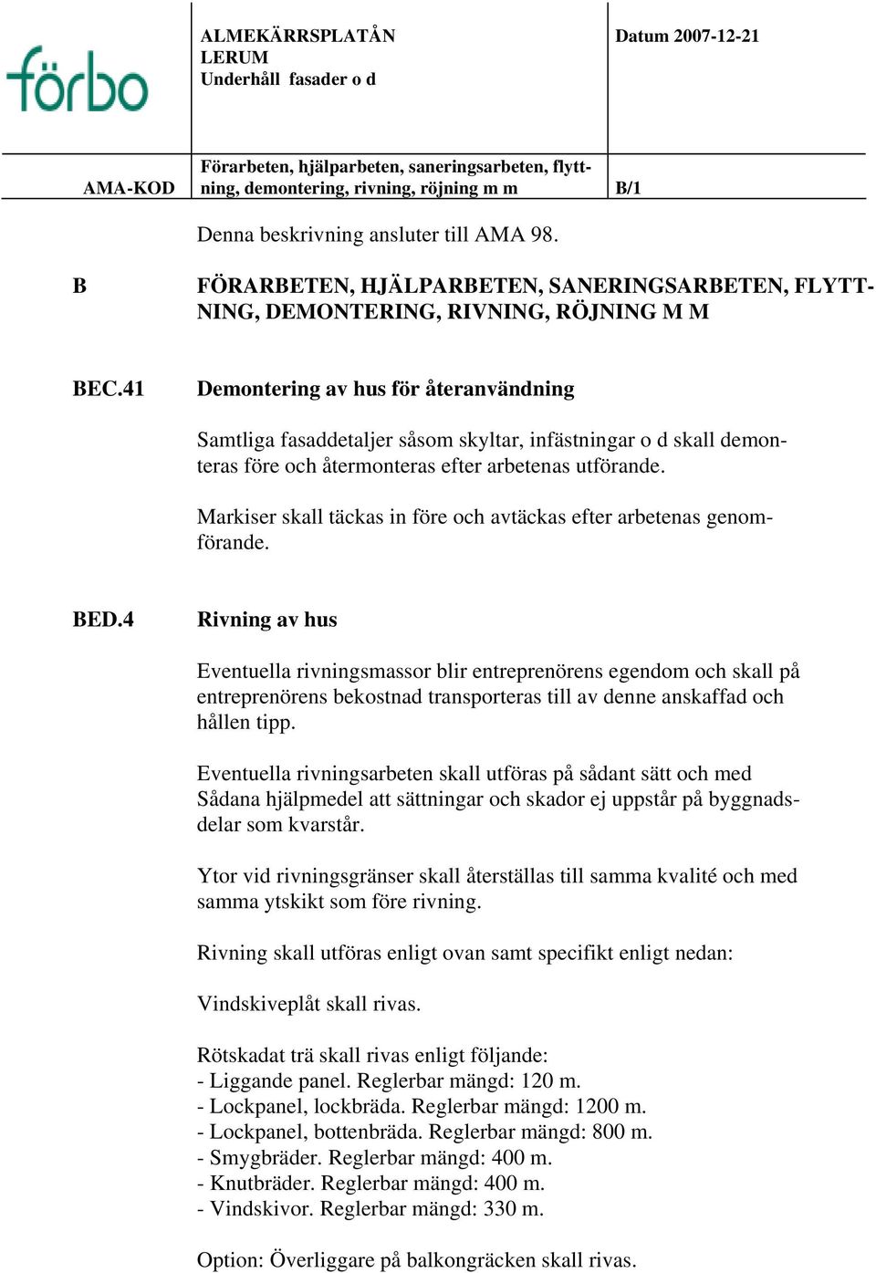41 Demontering av hus för återanvändning Samtliga fasaddetaljer såsom skyltar, infästningar o d skall demonteras före och återmonteras efter arbetenas utförande.