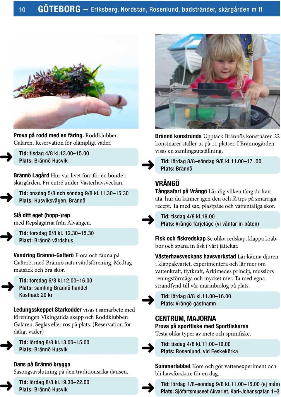 30 Plats: Husviksvägen, Brännö Slå ditt eget (hopp-)rep med Repslagarna från Älvängen. Tid: torsdag 6/8 kl. 12.30 15.