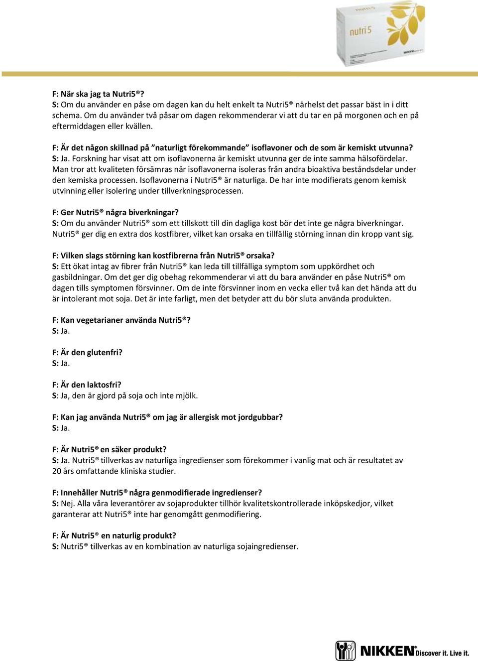 F: Är det någon skillnad på naturligt förekommande isoflavoner och de som är kemiskt utvunna? Forskning har visat att om isoflavonerna är kemiskt utvunna ger de inte samma hälsofördelar.