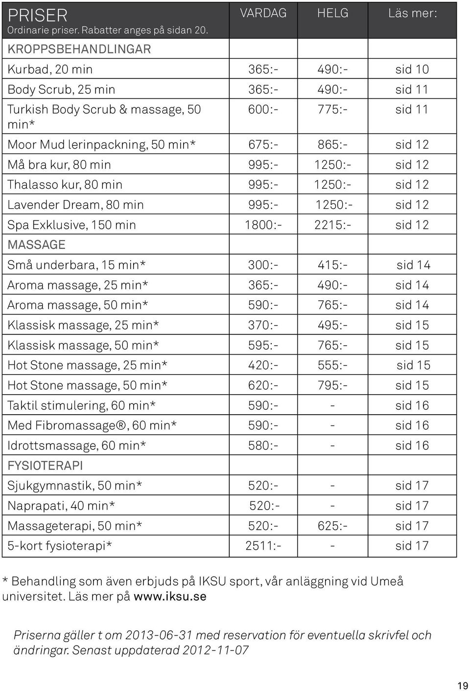 Må bra kur, 80 min 995:- 1250:- sid 12 Thalasso kur, 80 min 995:- 1250:- sid 12 Lavender Dream, 80 min 995:- 1250:- sid 12 Spa Exklusive, 150 min 1800:- 2215:- sid 12 MASSAGE Små underbara, 15 min*