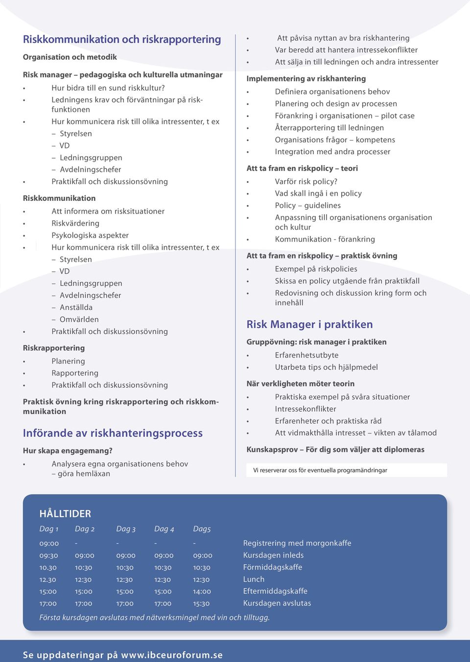 Riskkommunikation Att informera om risksituationer Riskvärdering Psykologiska aspekter Hur kommunicera risk till olika intressenter, t ex Styrelsen VD Ledningsgruppen Avdelningschefer Anställda