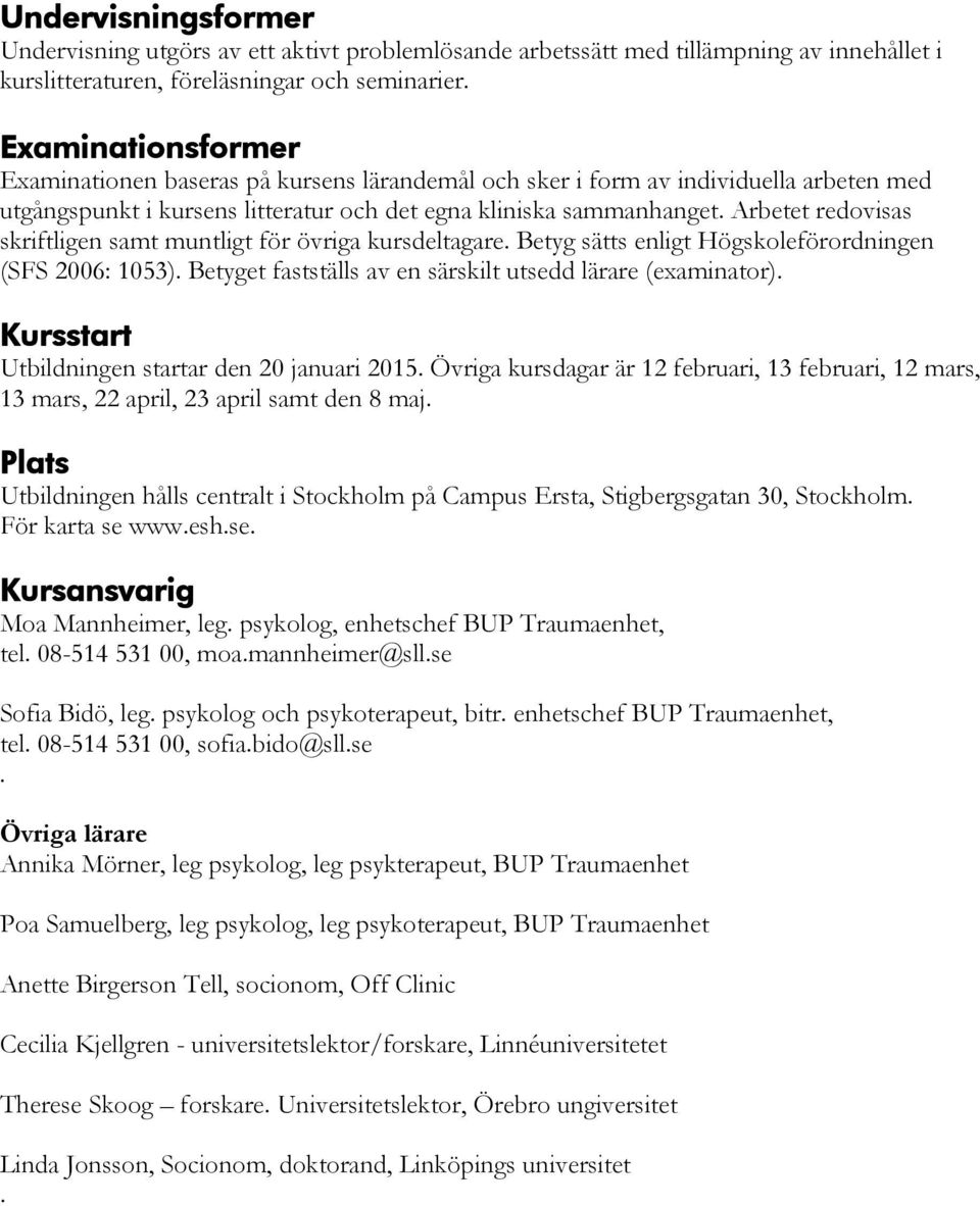 Arbetet redovisas skriftligen samt muntligt för övriga kursdeltagare. Betyg sätts enligt Högskoleförordningen (SFS 2006: 1053). Betyget fastställs av en särskilt utsedd lärare (examinator).