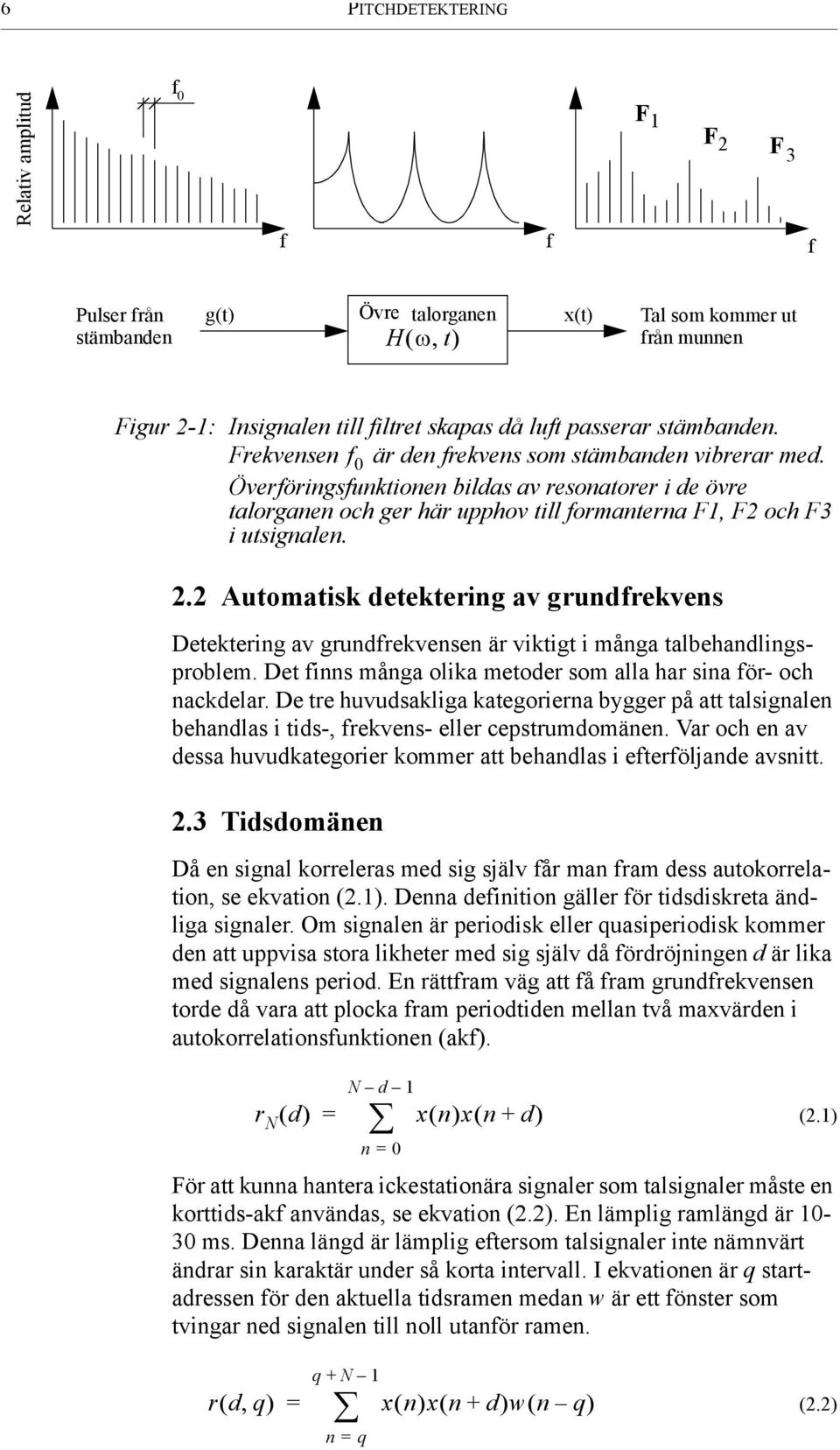 2.2 Automatisk detektering av grundfrekvens Detektering av grundfrekvensen är viktigt i många talbehandlingsproblem. Det finns många olika metoder som alla har sina för- och nackdelar.