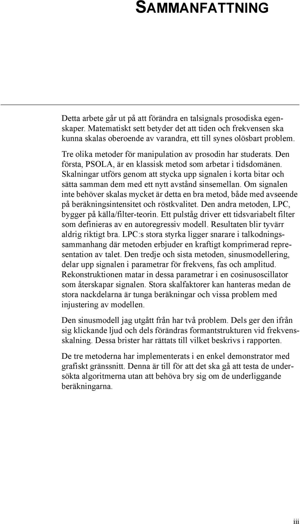 Den första, PSOLA, är en klassisk metod som arbetar i tidsdomänen. Skalningar utförs genom att stycka upp signalen i korta bitar och sätta samman dem med ett nytt avstånd sinsemellan.