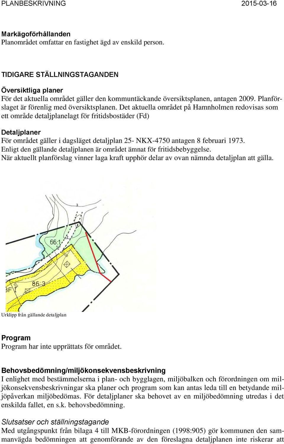 Det aktuella området på Hamnholmen redovisas som ett område detaljplanelagt för fritidsbostäder (Fd) Detaljplaner För området gäller i dagsläget detaljplan 25- NKX-4750 antagen 8 februari 1973.