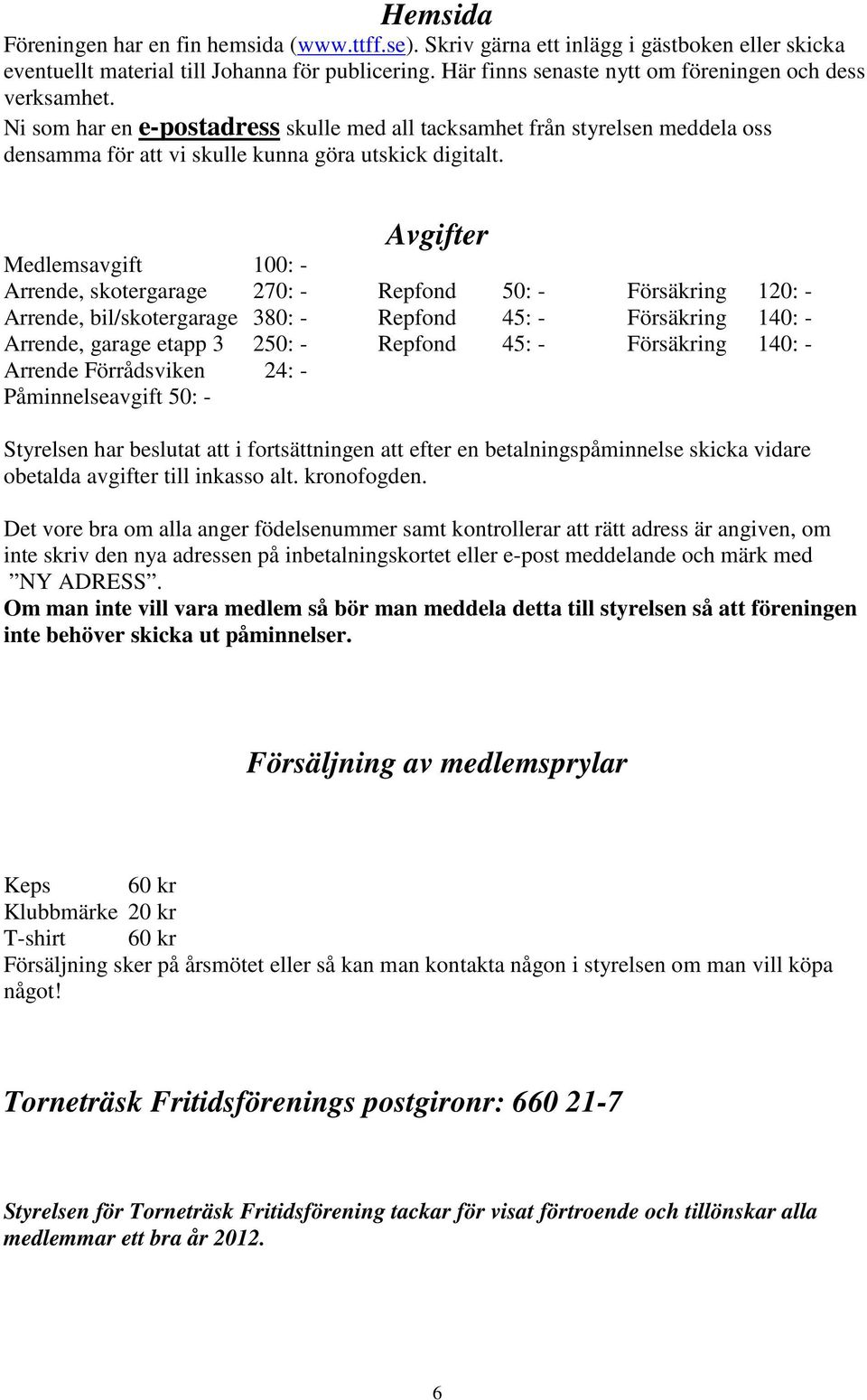 Avgifter Medlemsavgift 100: - Arrende, skotergarage 270: - Repfond 50: - Försäkring 120: - Arrende, bil/skotergarage 380: - Repfond 45: - Försäkring 140: - Arrende, garage etapp 3 250: - Repfond 45: